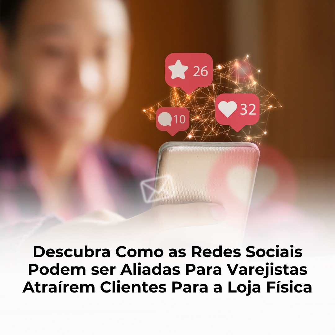 Descubra Como as Redes Sociais Podem ser Aliadas Para Varejistas Atraírem Clientes Para a Loja Física