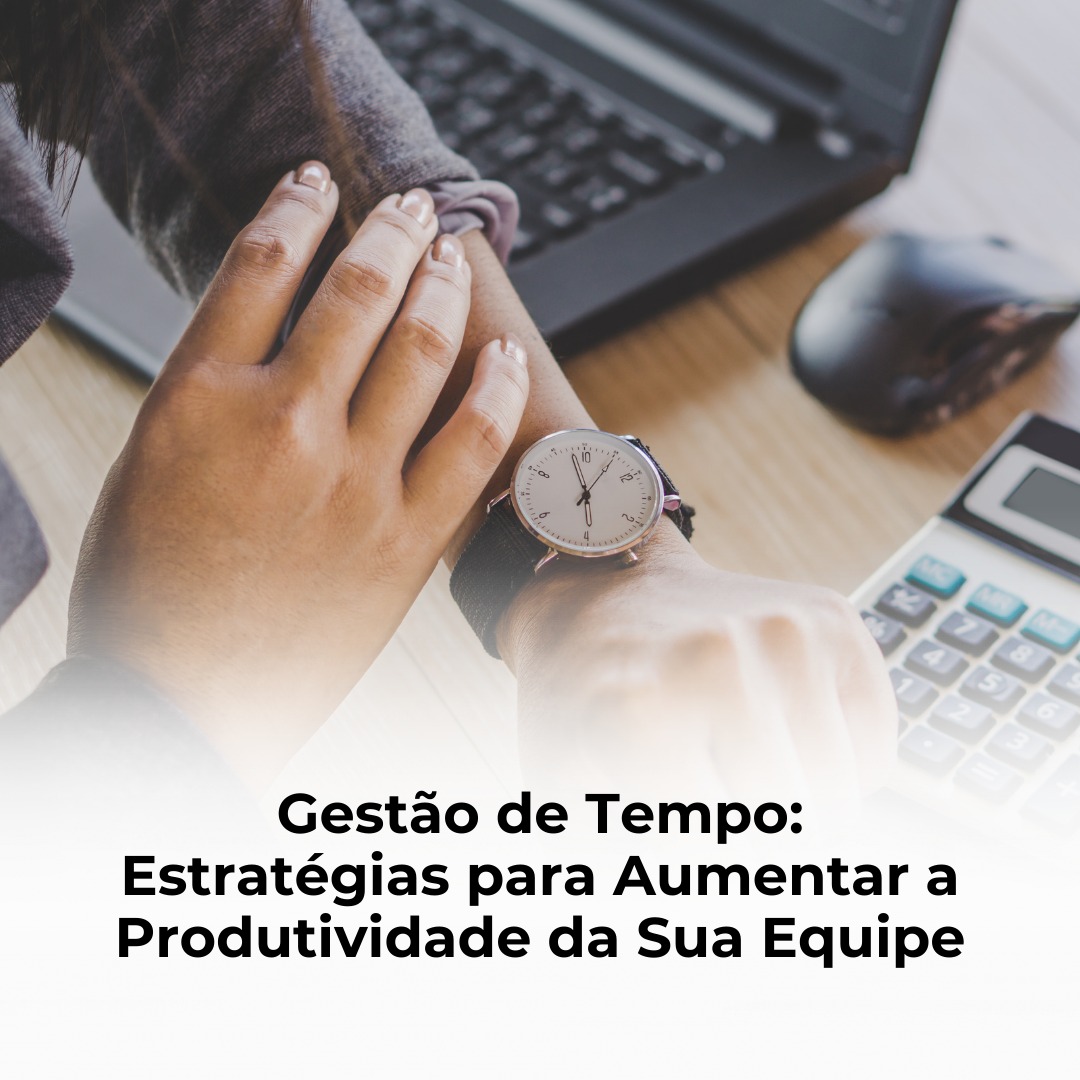 Gestão de Tempo: Estratégias para Aumentar a Produtividade da Sua Equipe