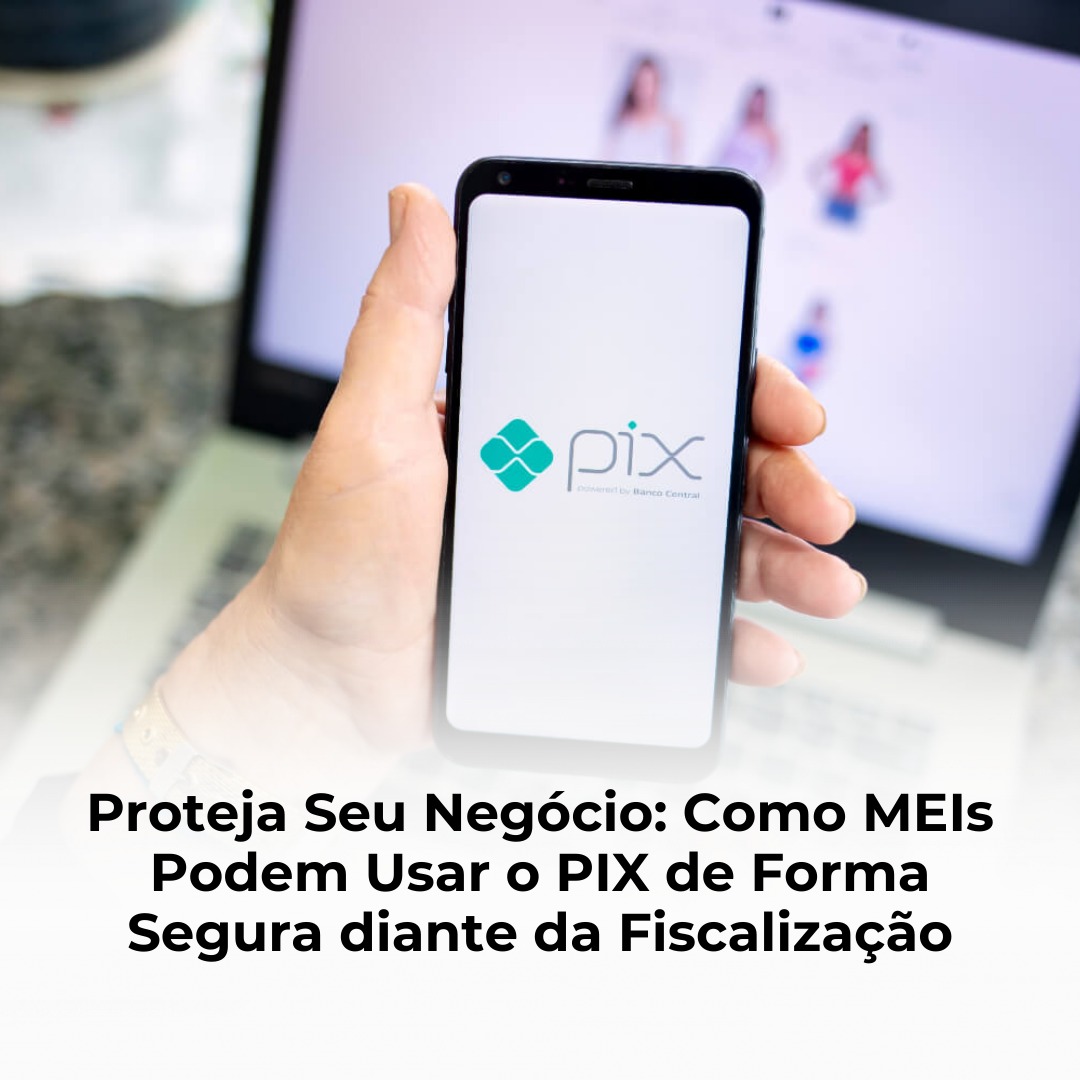 Proteja Seu Negócio: Como MEIs Podem Usar o PIX de Forma Segura diante da Fiscalização