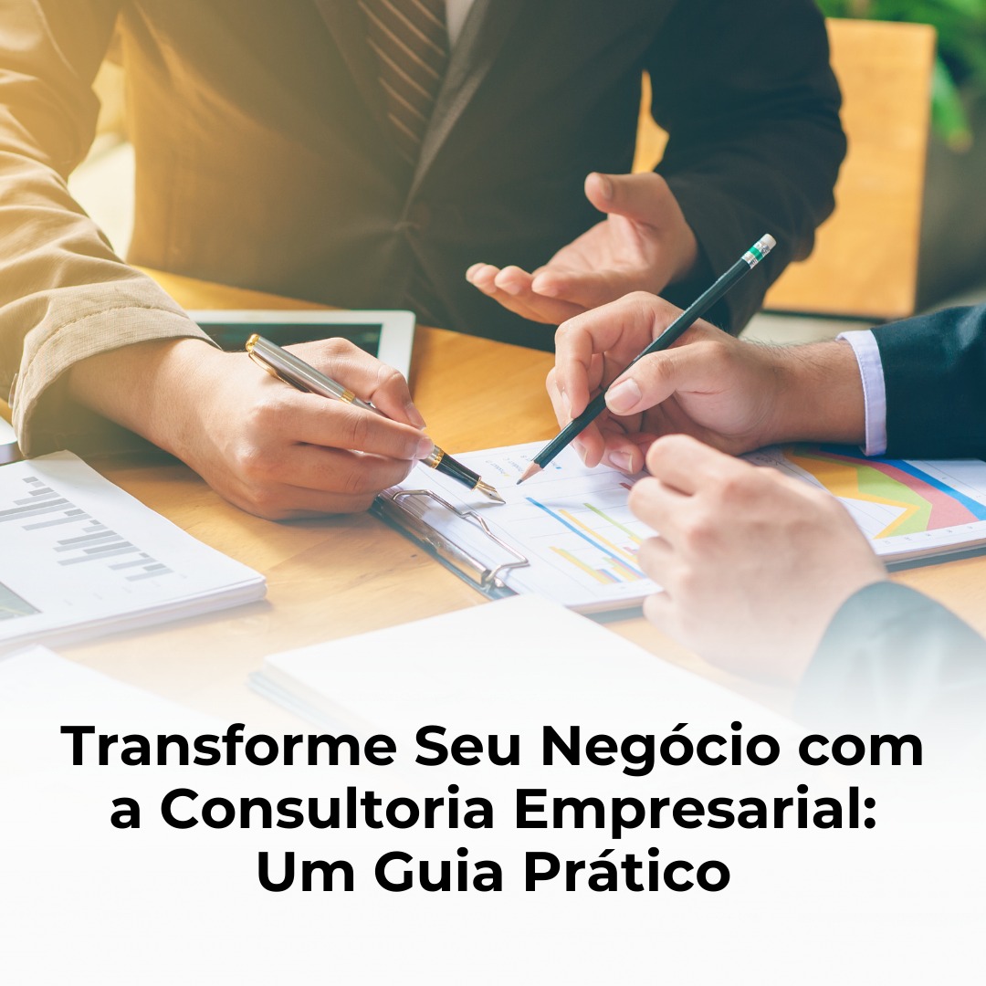 Transforme Seu Negócio com a Consultoria Empresarial: Um Guia Prático