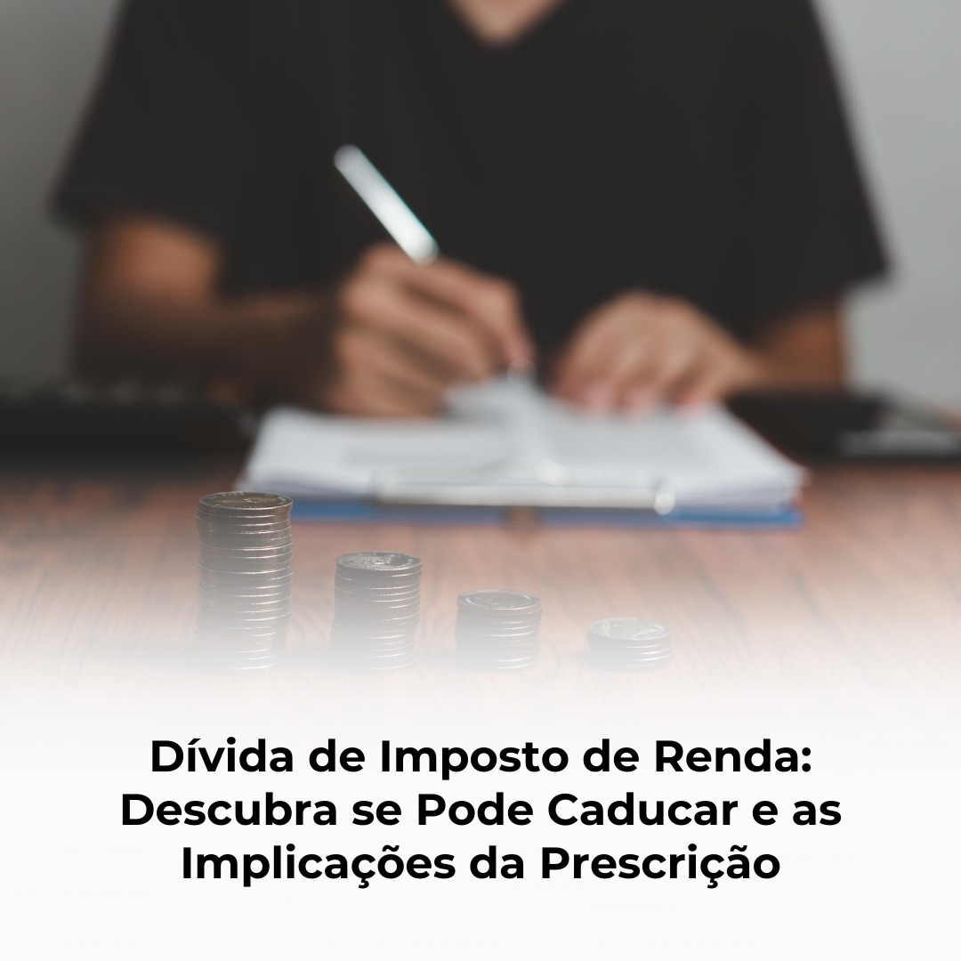 Dívida de Imposto de Renda: Descubra se Pode Caducar e as Implicações da Prescrição