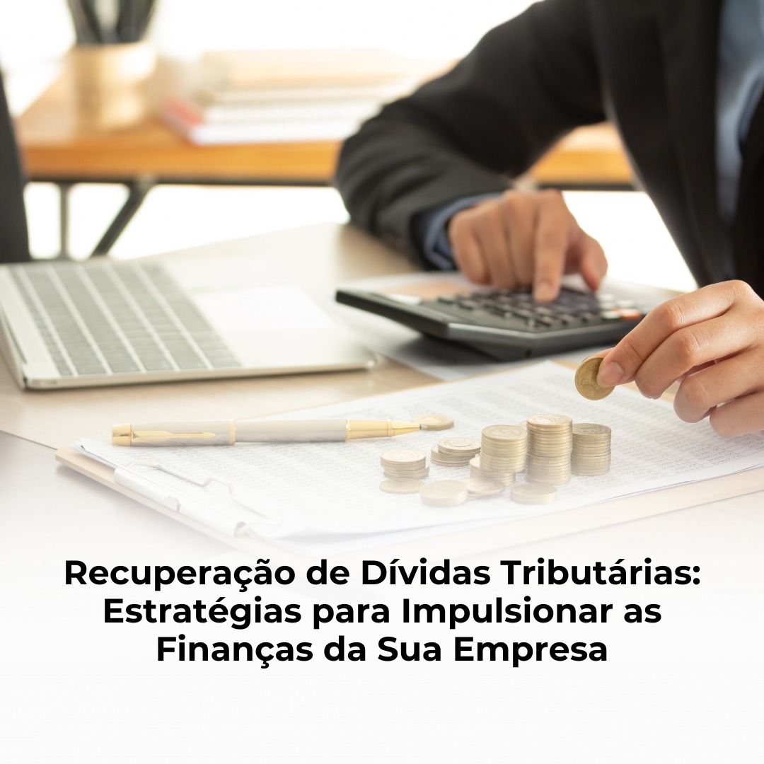 Recuperação de Dívidas Tributárias: Estratégias para Impulsionar as Finanças da Sua Empresa