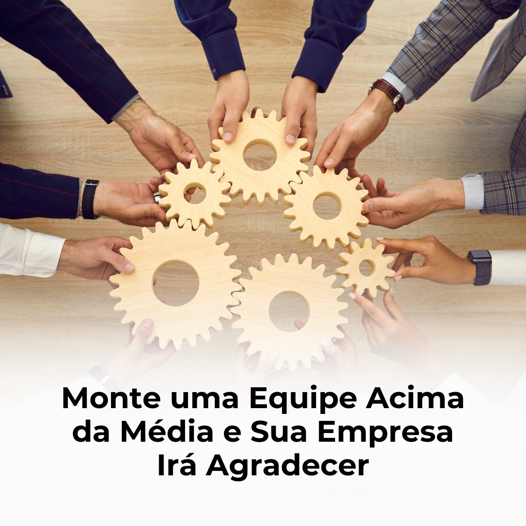 Monte uma Equipe Acima da Média e Sua Empresa Irá Agradecer